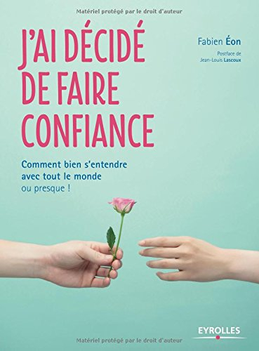 J'ai décidé de faire confiance : comment bien s'entendre avec tout le monde... ou presque