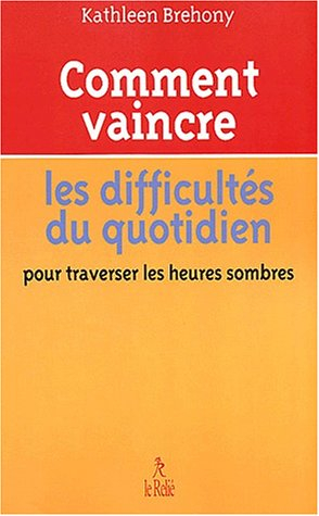 Comment vaincre les difficultés du quotidien : pour traverser les heures sombres