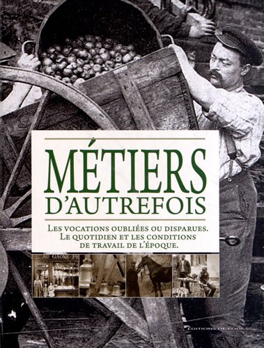 Métiers d'autrefois : les vocations oubliées ou disparues, le quotidien et les conditions de travail