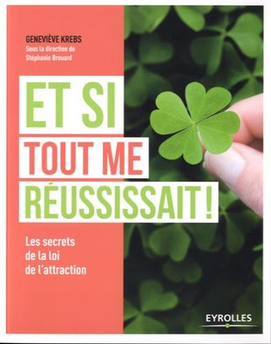 Et si tout me réussissait ! : les secrets de la loi de l'attraction