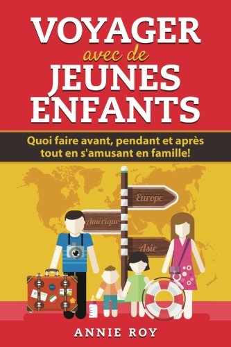 Voyager avec de jeunes enfants: Quoi faire avant, pendant et après tout en s'amusant en famille!