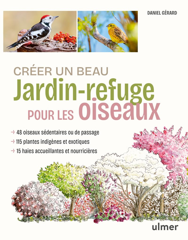 Créer un beau jardin-refuge pour les oiseaux : 48 oiseaux sédentaires ou de passage, 115 plantes ind