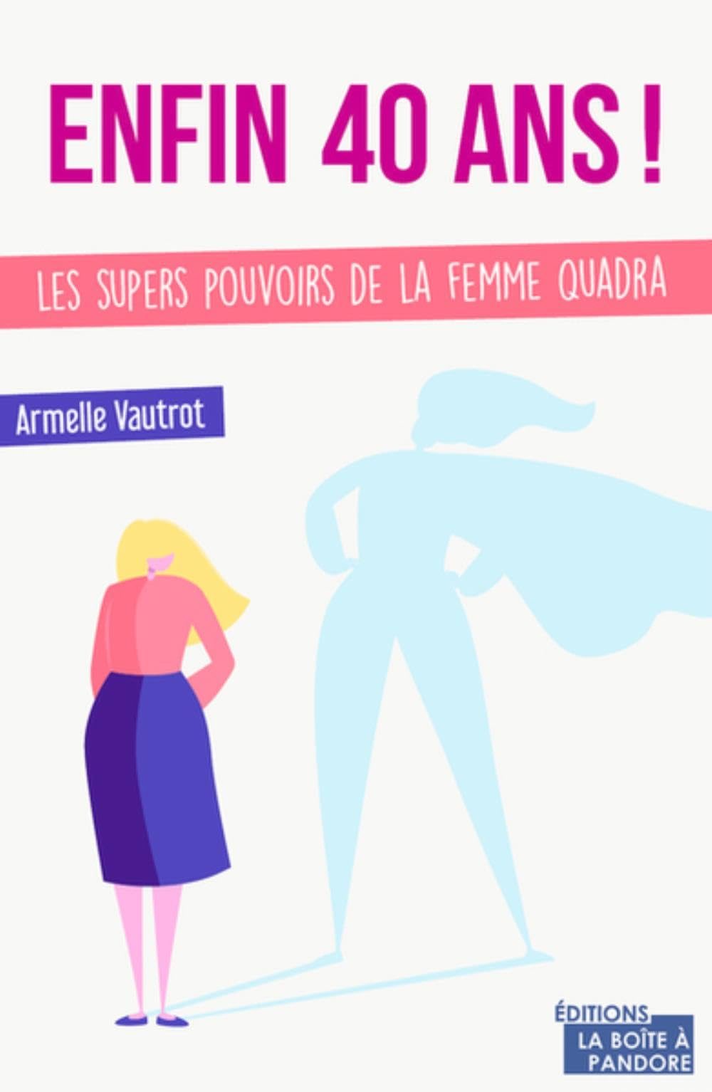 Enfin 40 ans ! : les super pouvoirs de la femme quadra