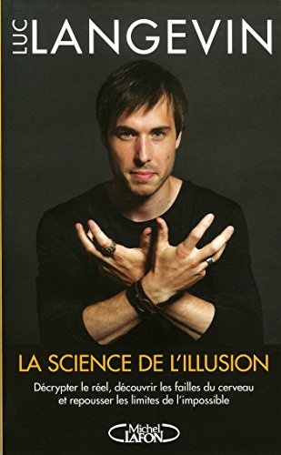 La science de l'illusion : décrypter le réel, découvrir les failles du cerveau et repousser les limi