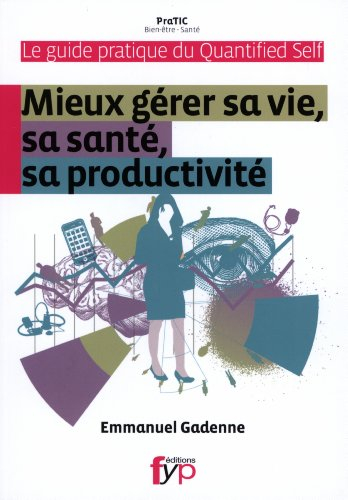 Mieux gérer sa vie, sa santé, sa productivité : le guide pratique du Quantified self