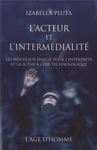 L'acteur et l'intermédialité: Les nouveaux enjeux pour l'interprète et la scène à l'ère technologiqu