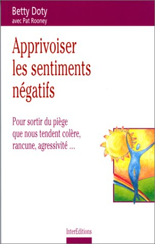 Apprivoiser les sentiments négatifs : Pour sortir du piège que nous tendent colère, rancune, agressi