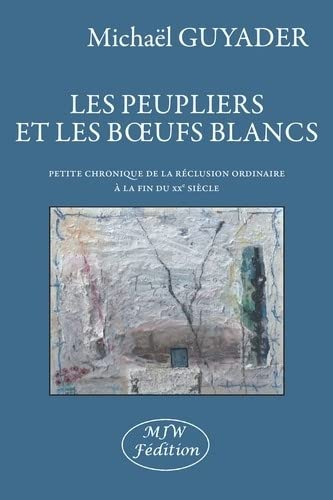 Les peupliers et les boeufs blancs : petite chronique de la réclusion ordinaire à la fin du XXe sièc