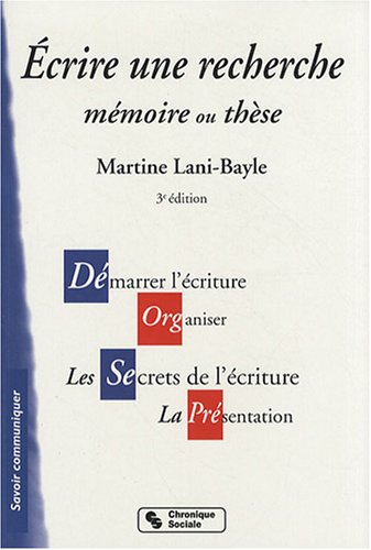 Ecrire une recherche : mémoire ou thèse : démarrer l'écriture, organiser, les secrets de l'écriture,