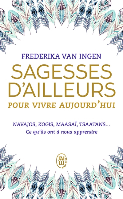 Sagesses d'ailleurs pour vivre aujourd'hui : Navajos, Kogis, Maasaï, Tsaatans... : ce qu'ils ont à n