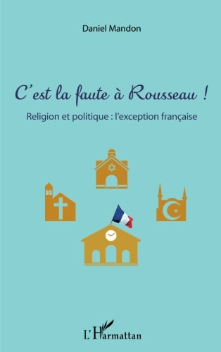 C'est la faute à Rousseau ! : religion et politique : l'exception française