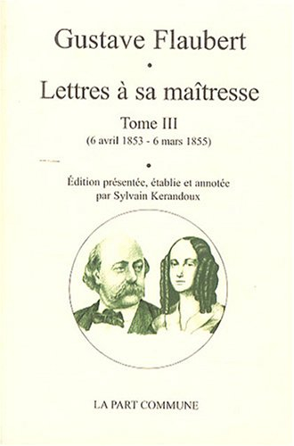 Lettres à sa maîtresse. Vol. 3. 6 avril 1853-6 mars 1855