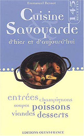 Cuisine savoyarde d'hier et d'aujourd'hui : 145 recettes : entrées, champignons, soupes, poissons, v