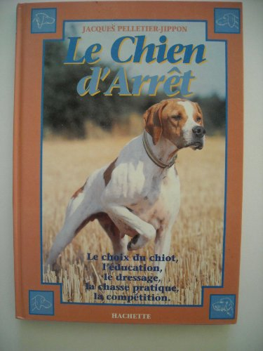 Le Chien d'arrêt : initiation au dressage, chasse pratique et field trial