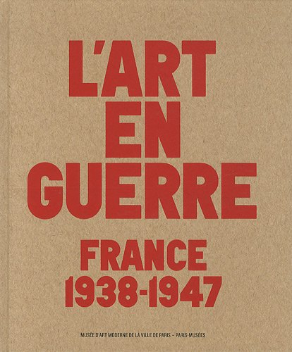 L'art en guerre : France, 1938-1947 : exposition, Paris, Musée national d'art moderne, du 12 octobre