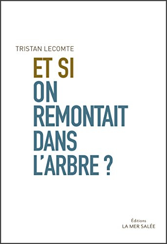 Et si on remontait dans l'arbre ? : les 100 bénéfices de l'arbre essentiels à l'humanité