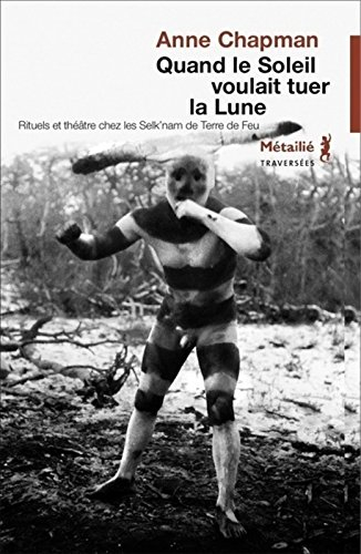 Quand le soleil voulait tuer la lune : rituels et théâtre chez les Selk'nam de Terre de Feu