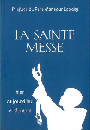 La Sainte Messe : hier, aujourd'hui, demain : explication de l'ordinaire de la messe selon le missel