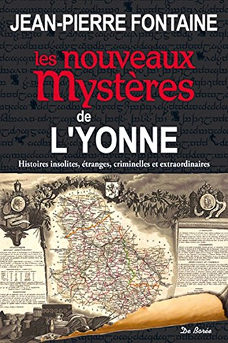 Les nouveaux mystères de l'Yonne : histoires insolites, étranges, criminelles et extraordinaires
