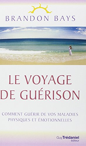 Le voyage de guérison : un fantastique cheminement intérieur vers la santé et la liberté : comment g
