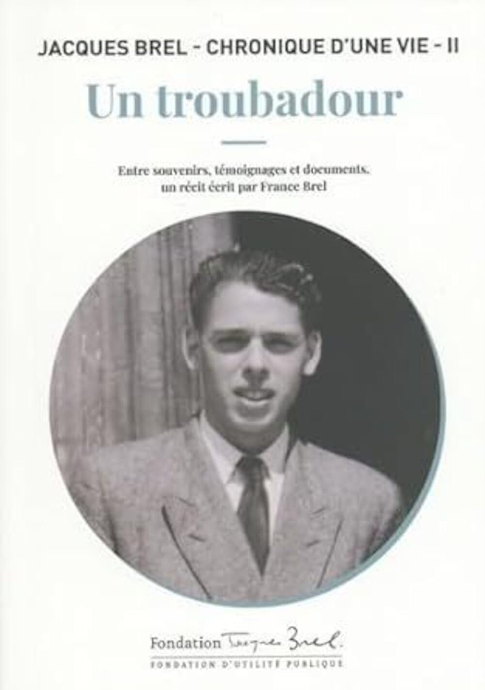 Jacques Brel : chronique d'une vie. Vol. 2. Un troubadour : entre souvenirs, témoignages et document