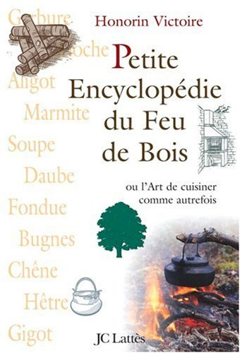 Petite encyclopédie du feu de bois ou L'art de cuisiner comme autrefois