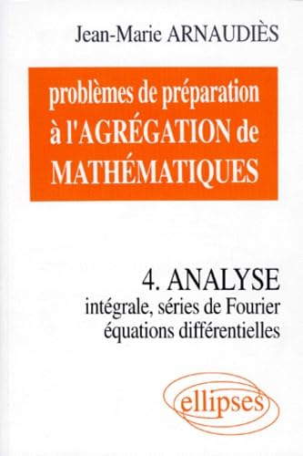 Problèmes de préparation à l'agrégation de mathématiques. Vol. 4. Analyse : intégrale, séries de Fou