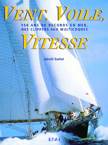 Vent, voile, vitesse : 150 ans de records en mer, des clippers aux multicoques
