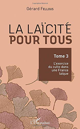 La laïcité pour tous. Vol. 3. L'exercice du culte dans une France laïque