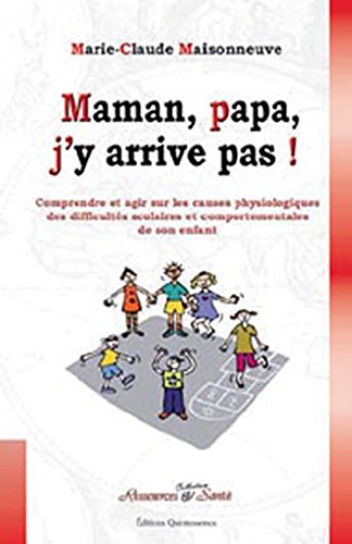 Maman, papa, j'y arrive pas ! : comprendre et agir sur les causes physiologiques des difficultés sco