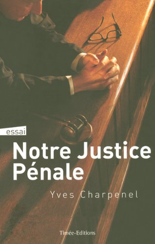 Notre justice pénale : essai sur le pourquoi et le comment de la justice pénale : tout ce qu'il faut