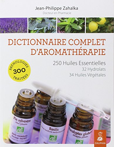 Les huiles essentielles : dictionnaire complet d'aromathérapie : 250 huiles essentielles, 32 hydrola