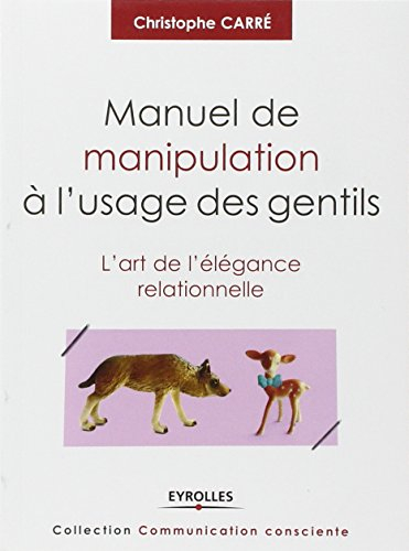 Manuel de manipulation à l'usage des gentils : l'art de l'élégance relationnelle
