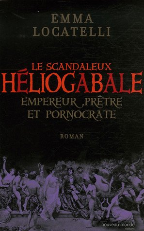 Le scandaleux Héliogabale : empereur, prêtre et pornocrate