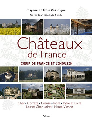Châteaux de France. Coeur de France et Limousin : Cher, Corrèze, Creuse, Indre, Indre-et-Loire, Loir