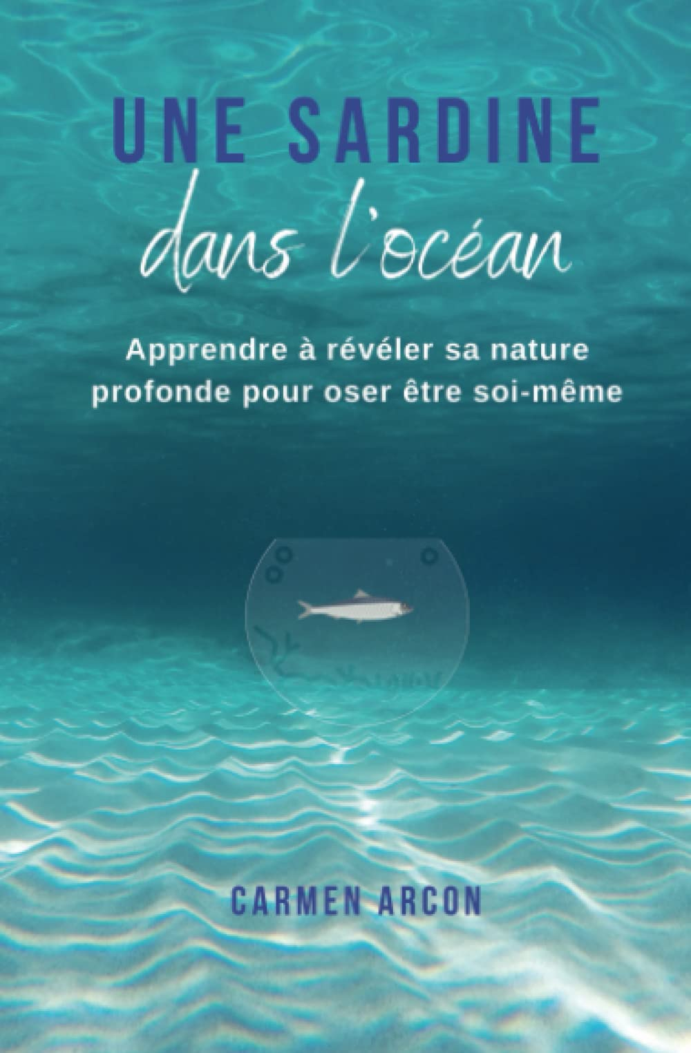 Une Sardine dans l'Océan: Apprendre à révéler sa nature profonde pour oser être soi-même