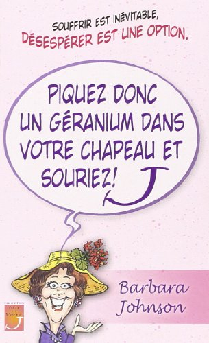 Piquez donc un géranium dans votre chapeau et souriez ! : souffrir est inévitable, désespérer est un