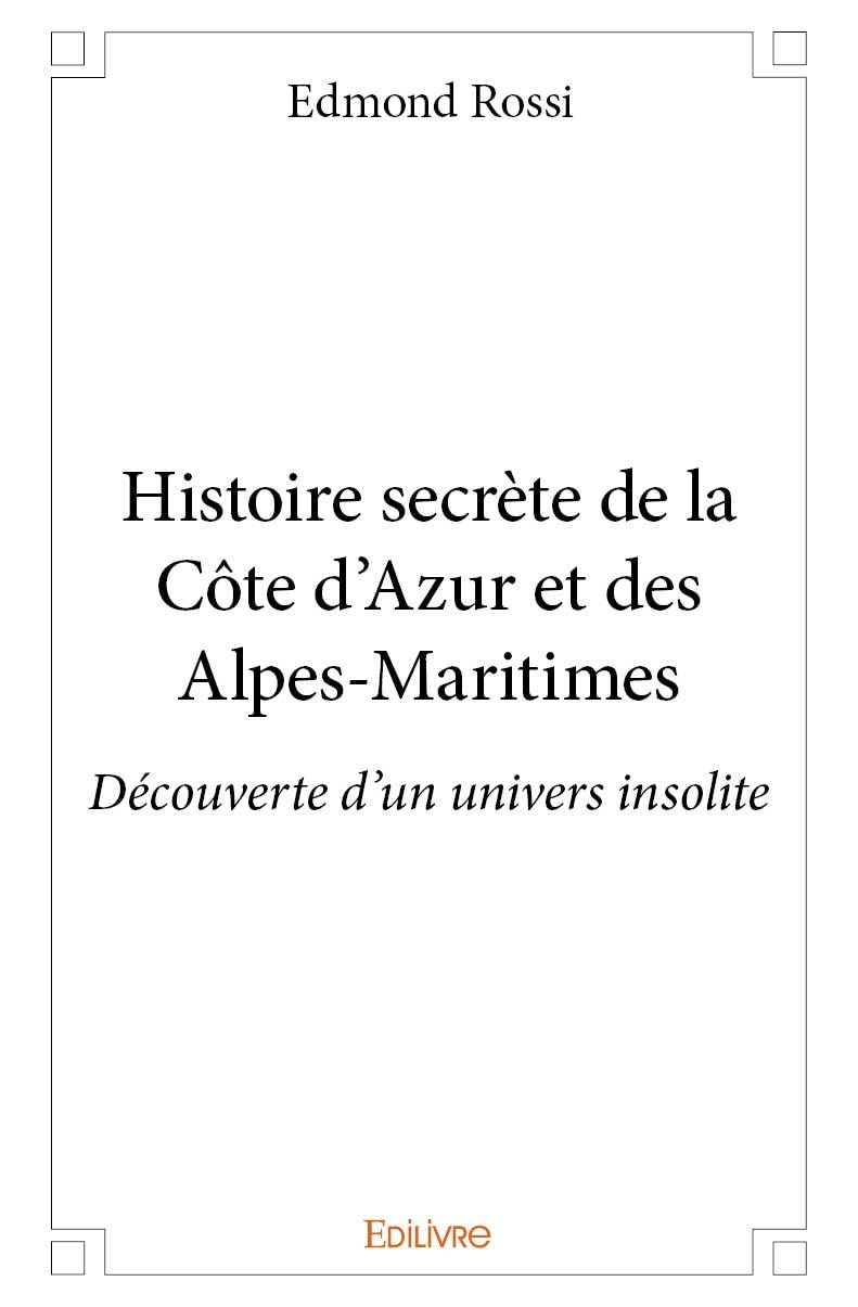 Histoire secrète de la côte d'azur et des alpes maritimes : Découverte d’un univers insolite
