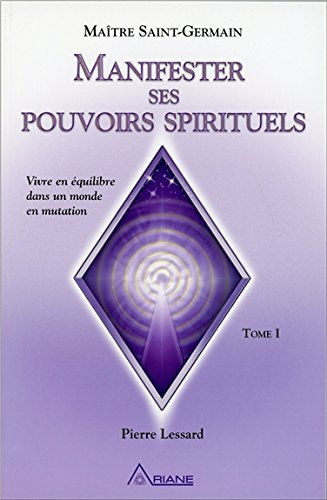 Manifester ses pouvoirs spirituels : vivre en équilibre dans un monde en mutation. Vol. 1