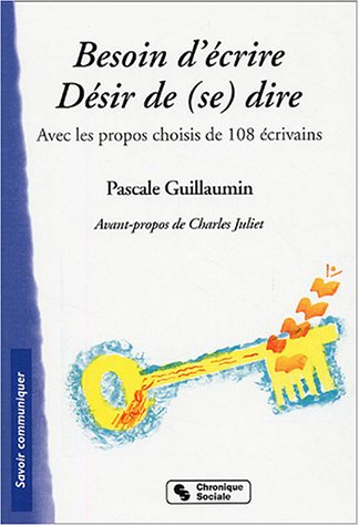 Besoin d'écrire, désir de (se) dire : avec les propos choisis de 108 écrivains