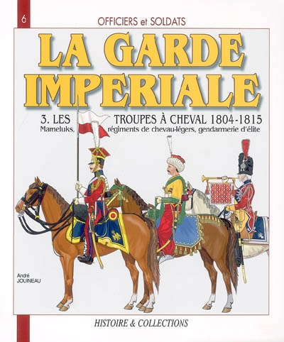 Officiers et soldats de la garde impériale : 1804-1815. Vol. 3. Les troupes à cheval, deuxième parti