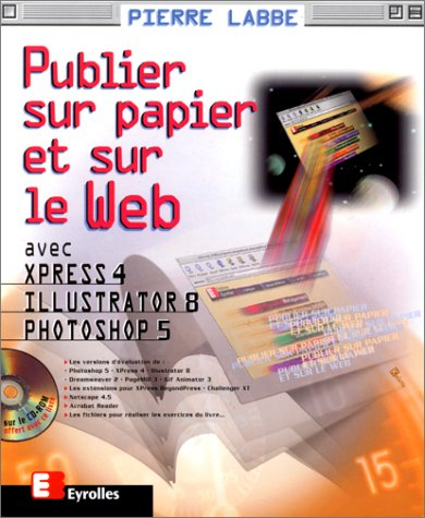 Publier sur papier et sur le Web : avec XPress 4, Illustrator 8 et Photoshop 5
