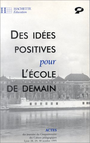 Des idées positives pour l'école de demain : actes du colloque du cinquantenaire des Cahiers pédagog
