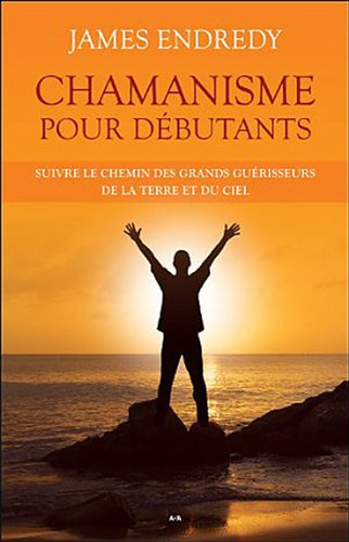 Chamanisme pour débutants : suivre le chemin des grands guérisseurs de la terre et du ciel