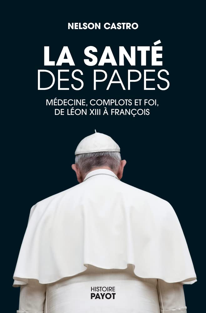 La santé des papes : médecine, complots et foi, de Léon XIII à François