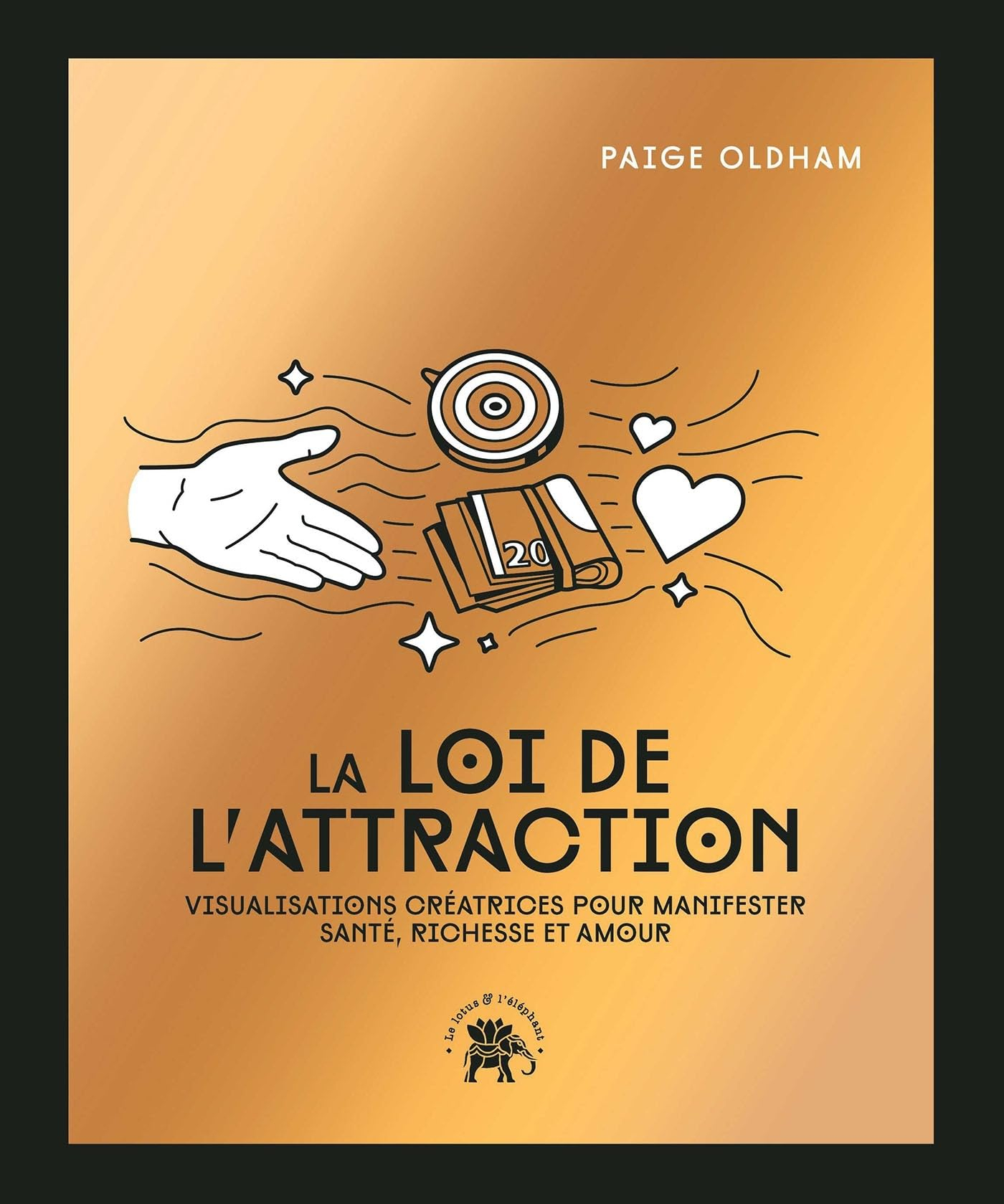 La loi de l'attraction : visualisations créatrices pour manifester santé, richesse et amour