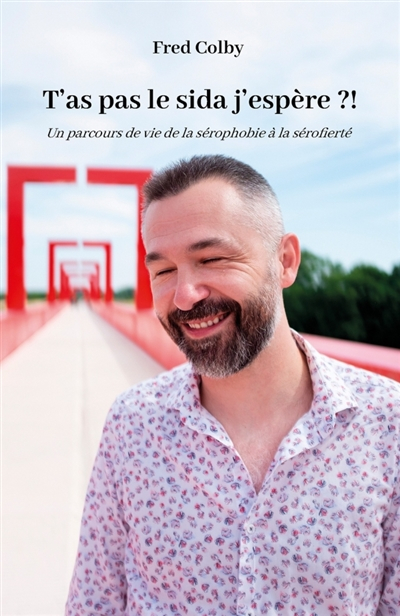 T'as pas le sida j'espère ?!: Un parcours de vie de la sérophobie à la sérofierté