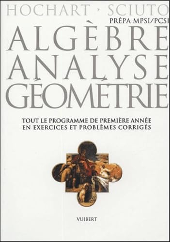 Algèbre, analyse, géométrie : prépa MPSI-PCSI, exercices et problèmes corrigés : tout le programme d