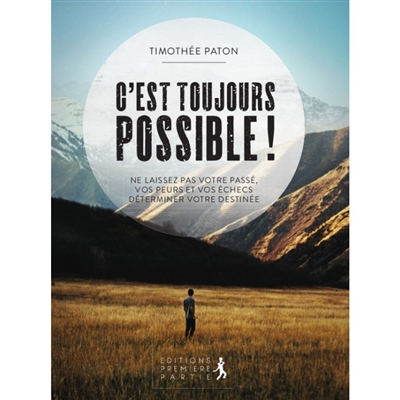 C'est toujours possible ! : ne laissez pas votre passé, vos peurs et vos échecs déterminer votre des