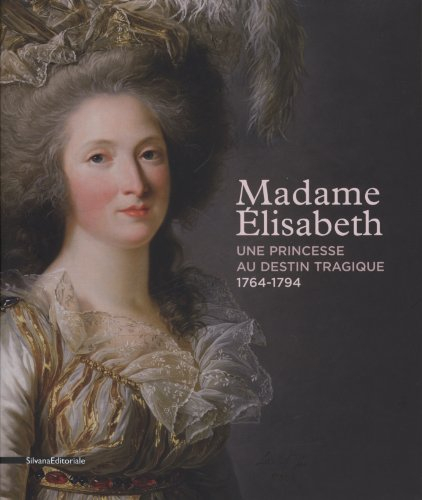 Madame Elisabeth : une princesse au destin tragique (1764-1794) : exposition, Versailles, Domaine de